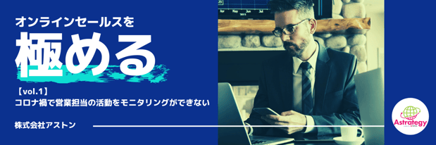 コロナ禍で営業担当の活動がモニタリングできない